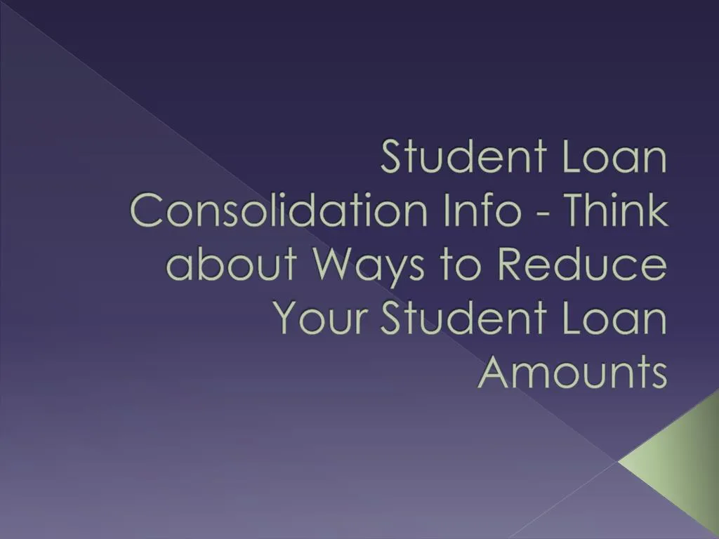 student loan consolidation info think about ways to reduce your student loan amounts