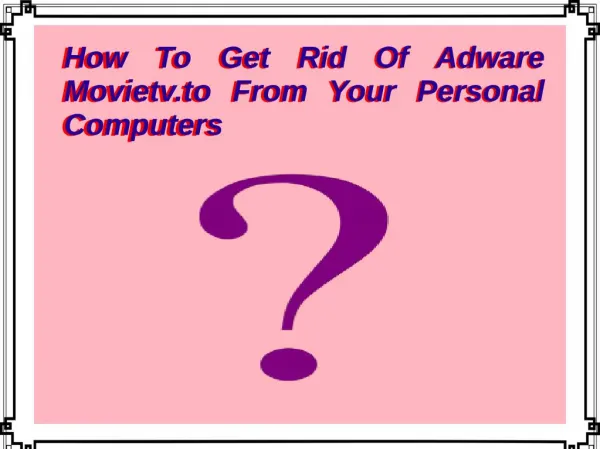 How To Get Rid Of Adware Movietv.To From Your Personal Computers?