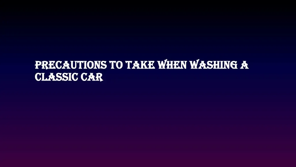 precautions to take when washing a classic car