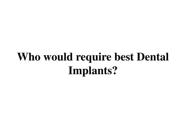 Who would require best Dental Implants?