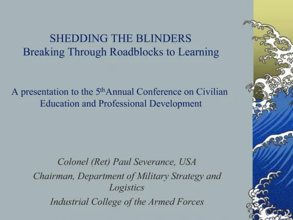 SHEDDING THE BLINDERS Breaking Through Roadblocks to Learning A presentation to the 5th Annual Conference on Civilian