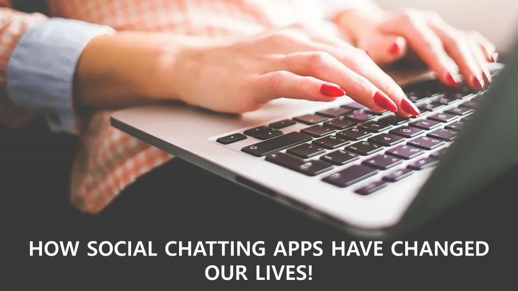 how social chatting apps have changed our lives