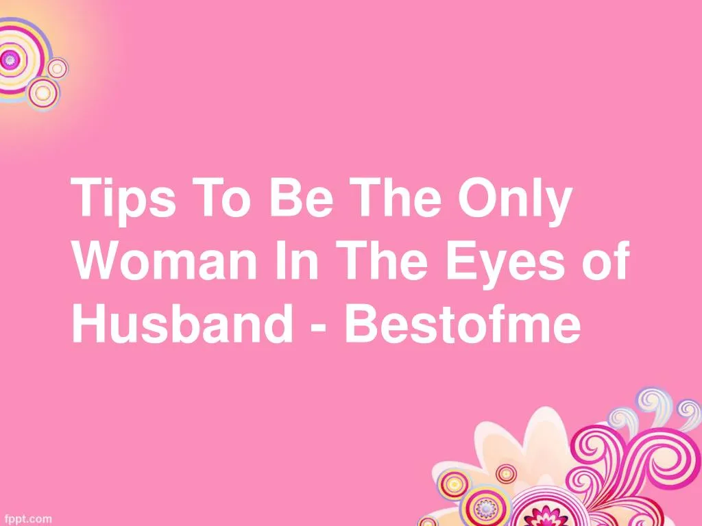 tips to be the only woman in the eyes of husband bestofme