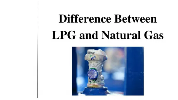 The Difference between LPG and Natural gas.