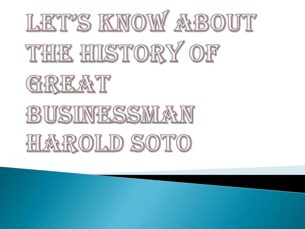 let s know about the history of great businessman harold soto
