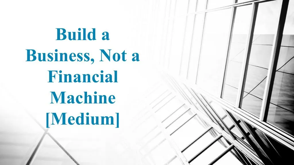 build a business not a financial machine medium