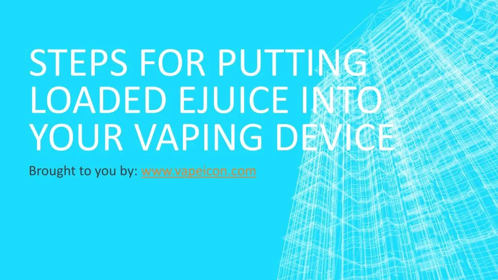 steps for putting loaded ejuice into your vaping device