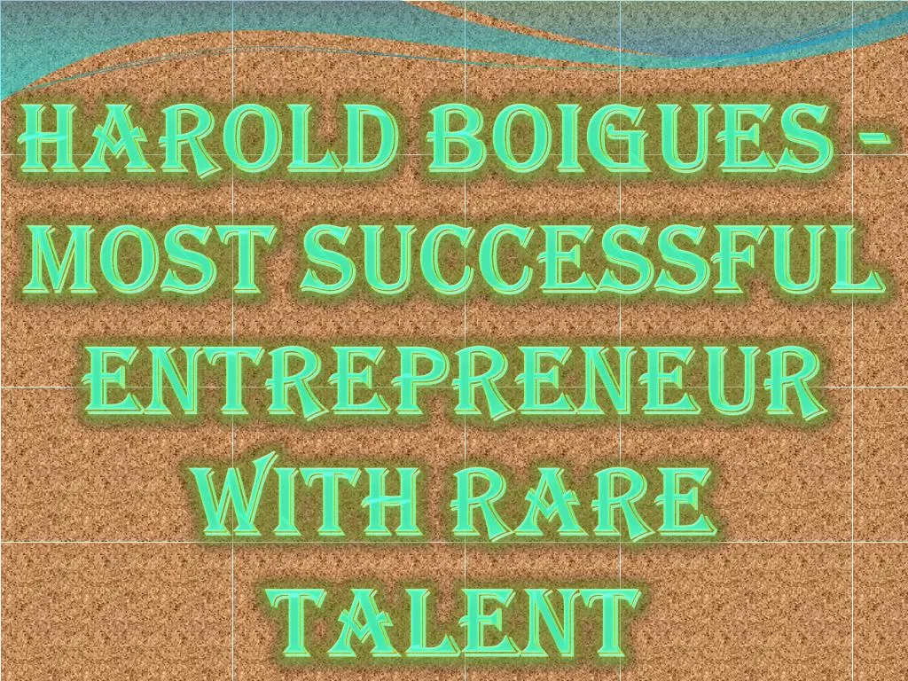 harold boigues most successful entrepreneur with rare talent