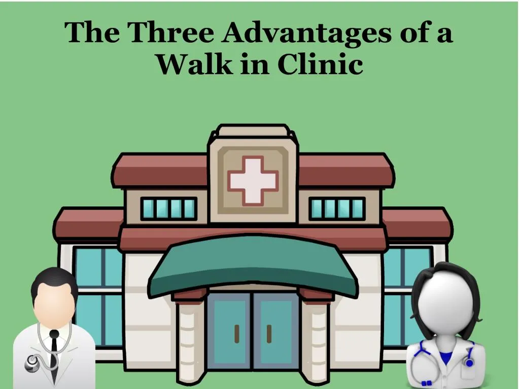 the three advantages of a walk in clinic