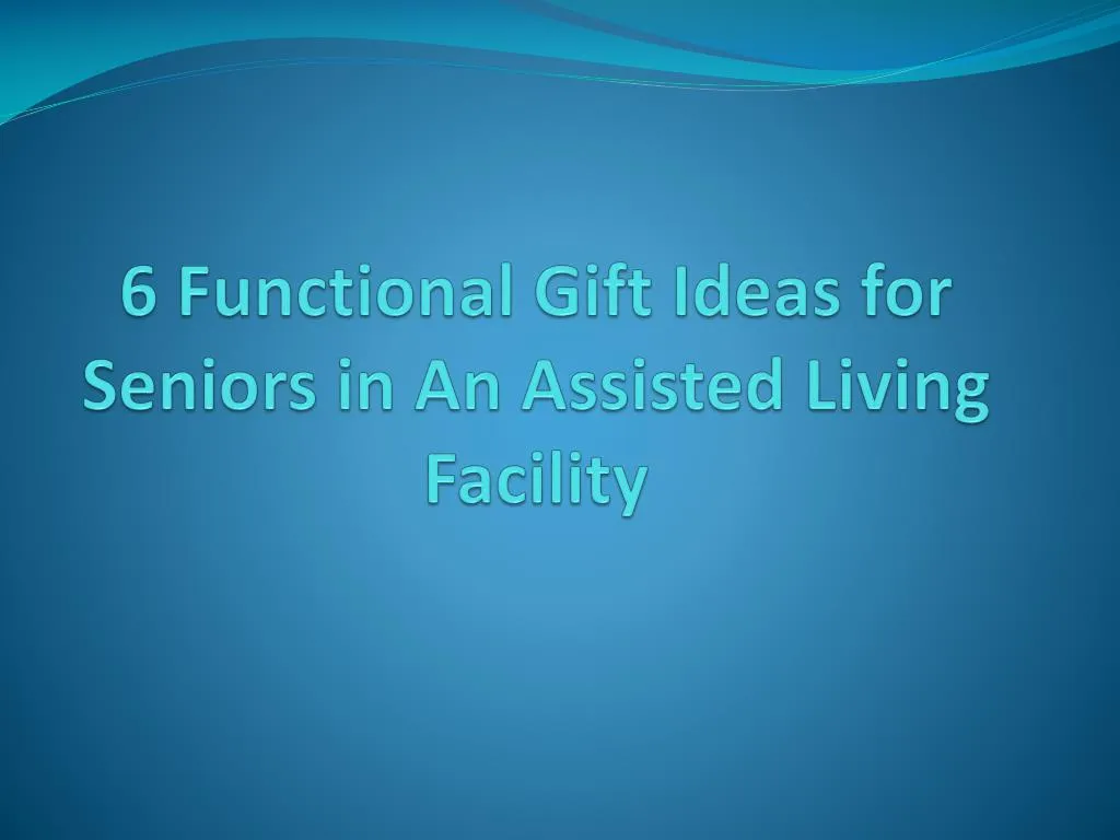 6 functional gift ideas for seniors in an assisted living facility