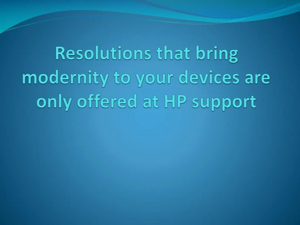 resolutions that bring modernity to your devices are only offered at hp support