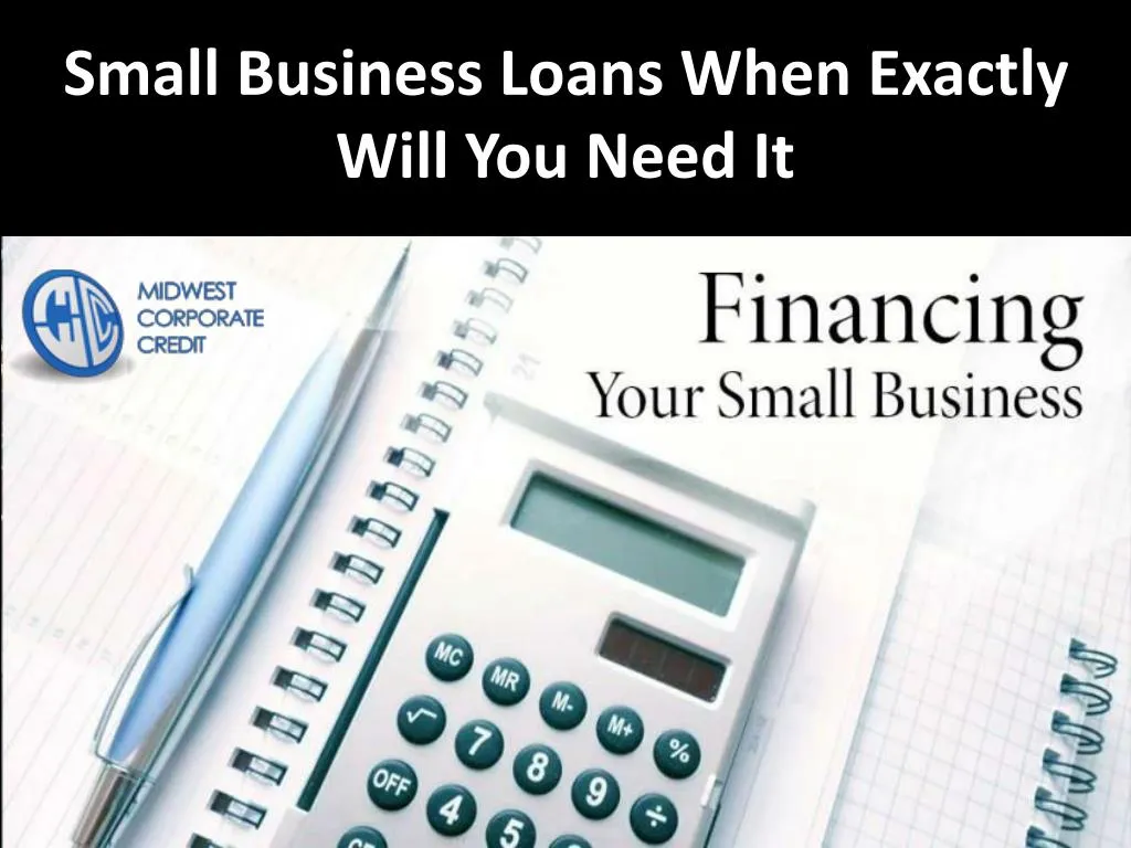small business loans when exactly will you need it