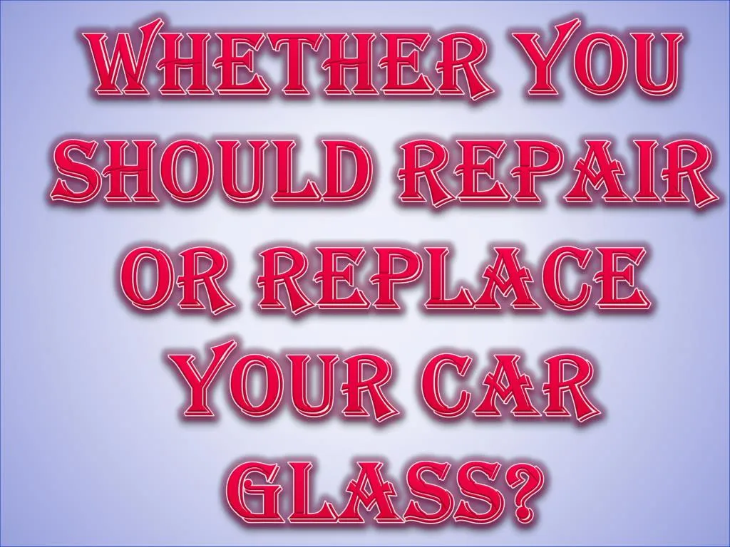 whether you should repair or replace your car glass