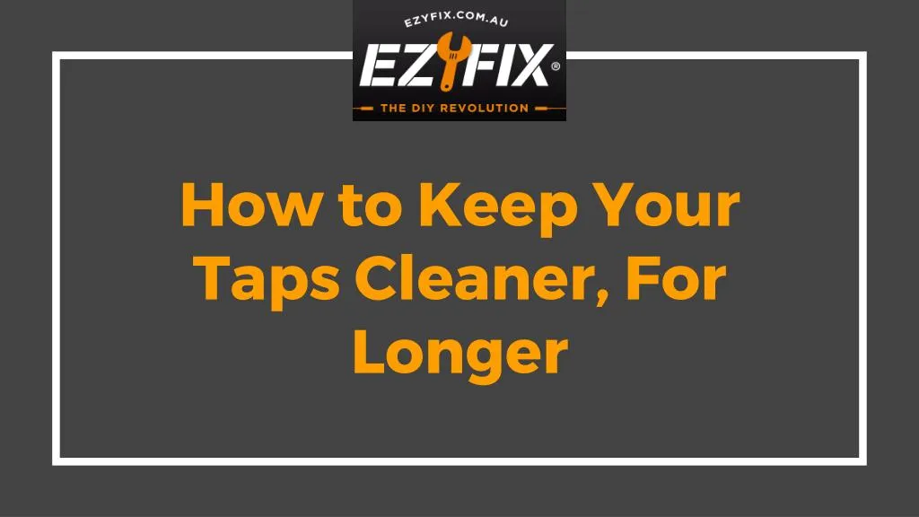 how to keep your taps cleaner for longer