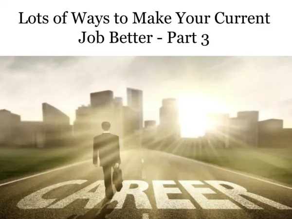 Lots of Ways to Make Your Current Job Better - Part 3