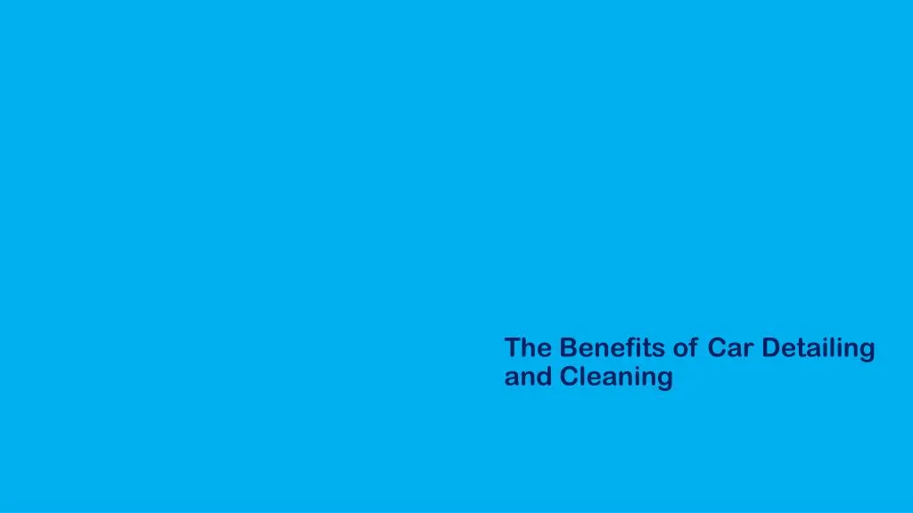 the benefits of car detailing and cleaning