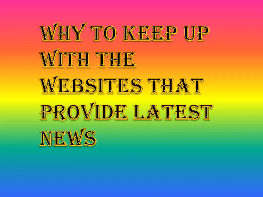 why to keep up with the websites that provide latest news