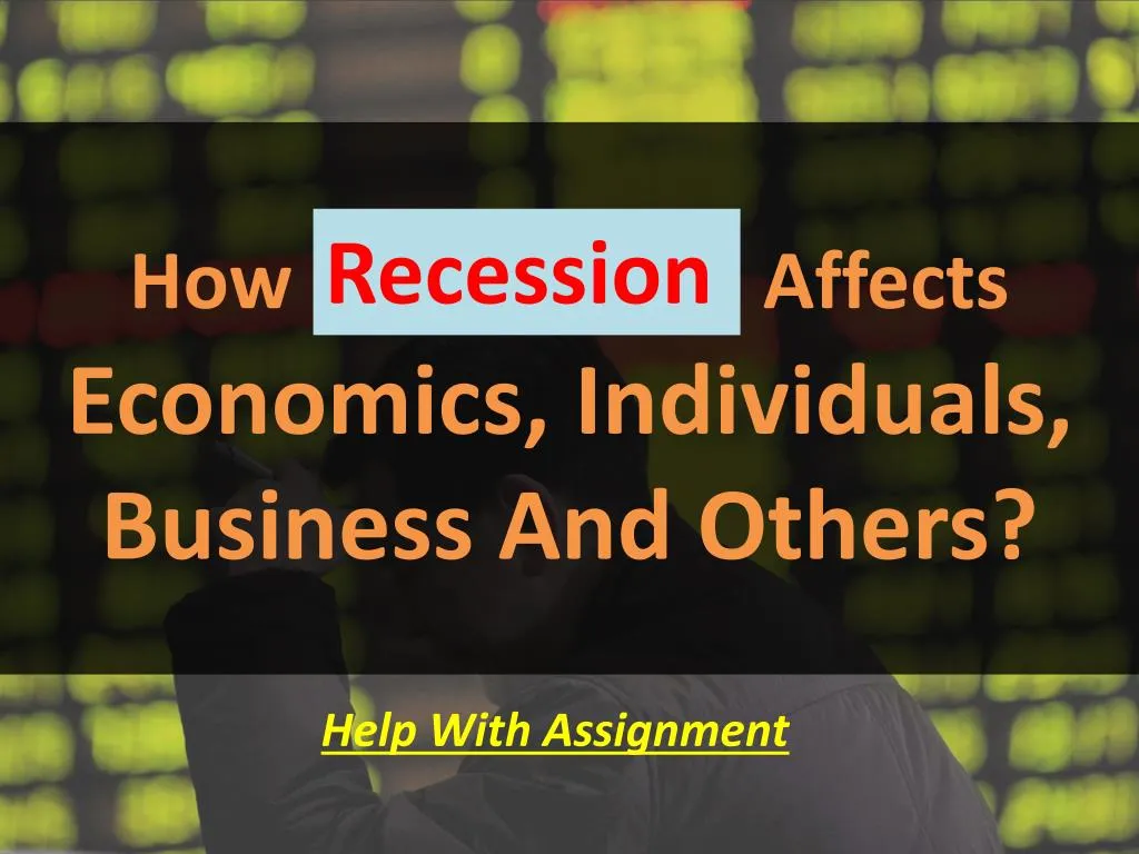how recession affects economics individuals business and others