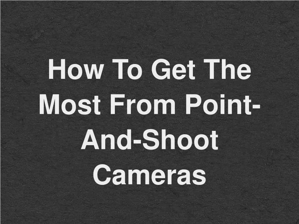 how to get the most from point and shoot cameras