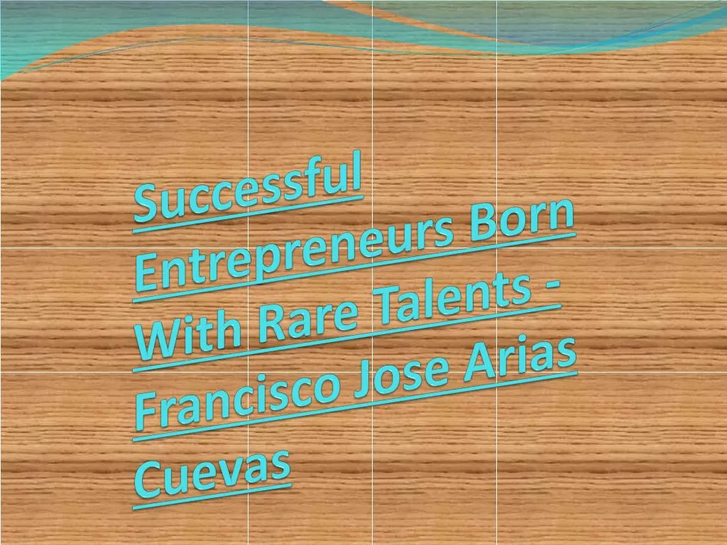 successful entrepreneurs born with rare talents francisco jose arias cuevas
