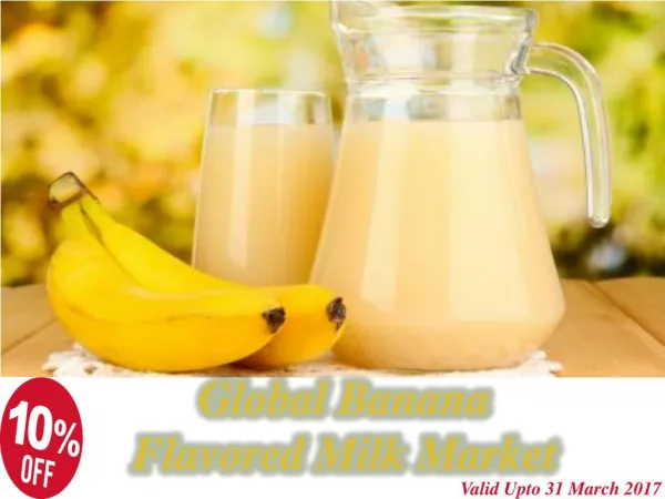 10% off Global Banana Flavored Milk Market Valid Upto 31 March 2017