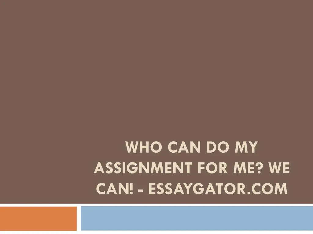 who can do my assignment for me we can essaygator com