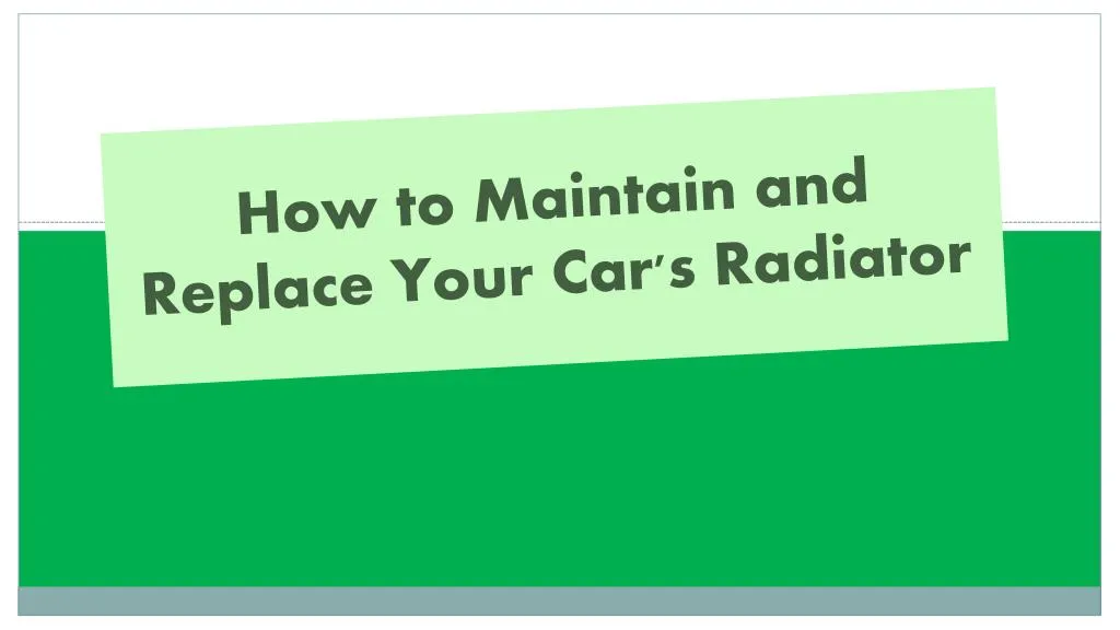how to maintain and replace your car s radiator