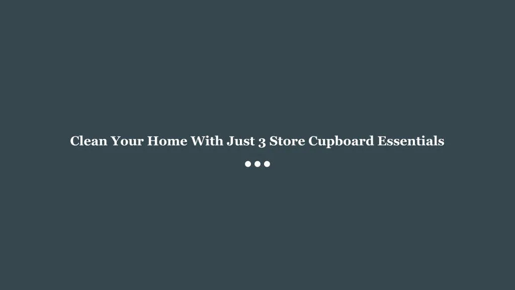 clean your home with just 3 store cupboard