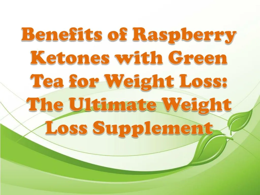 benefits of raspberry ketones with green tea for weight loss the ultimate weight loss supplement
