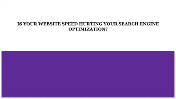 IS YOUR WEBSITE SPEED HURTING YOUR SEARCH ENGINE OPTIMIZATION?