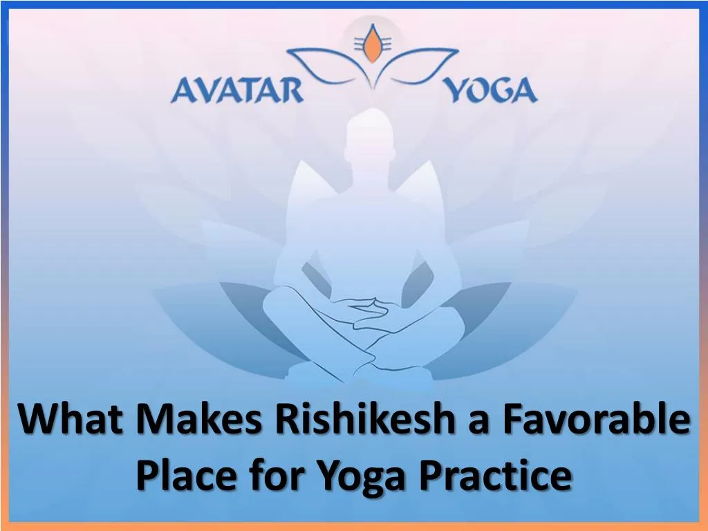 what makes rishikesh a favorable place for yoga practice