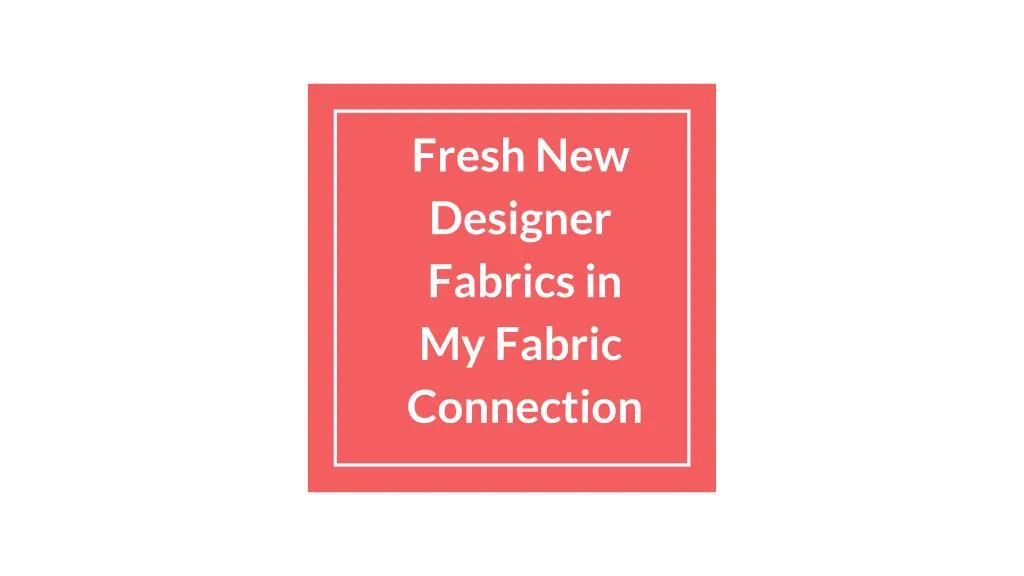 fresh new designer fabrics in my fabric connection