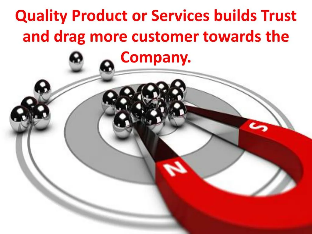 quality product or services builds trust and drag