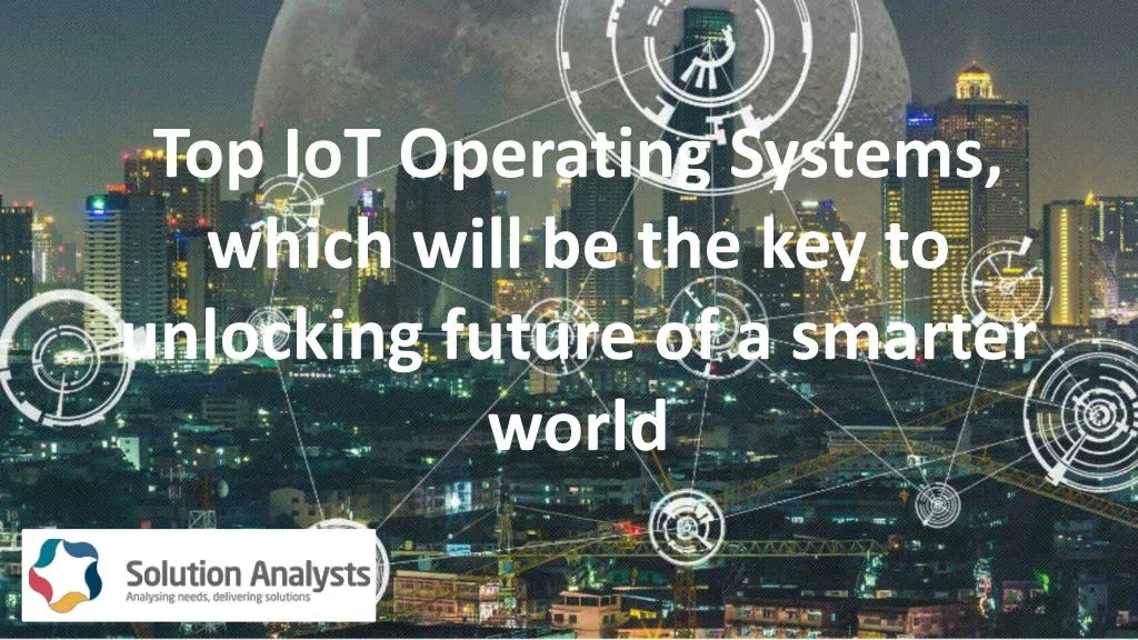 top iot operating systems which will be the key to unlocking future of a smarter world