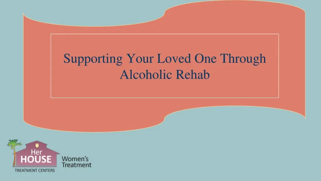 supporting your loved one through alcoholic rehab