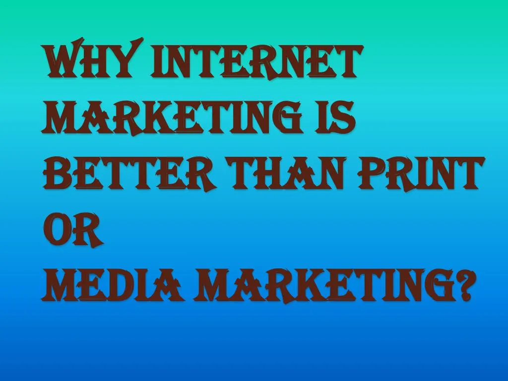 why internet marketing is better than print or media marketing
