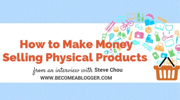 How to Make Money Selling Physical Products - Steve Chou
