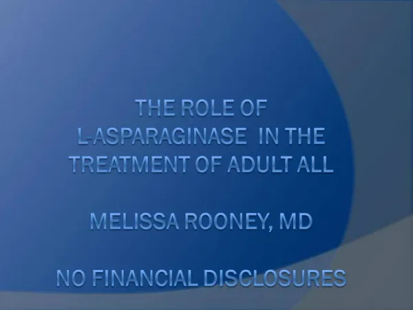 The Role of L-Asparaginase in the Treatment of ADULT ALL Melissa Rooney, MD NO FINANCIAL DISCLOSURES