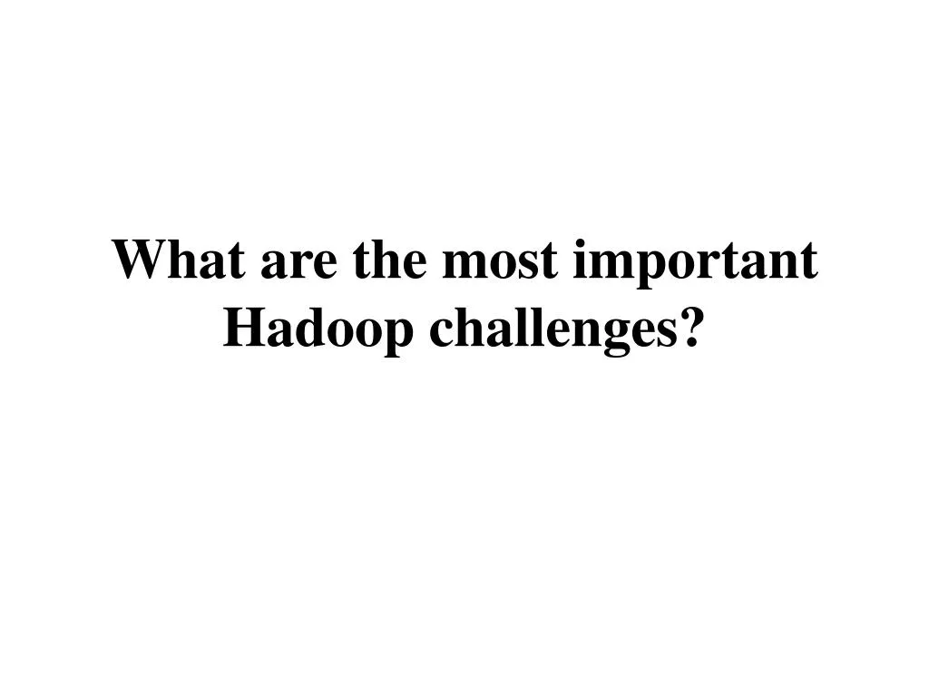 what are the most important hadoop challenges