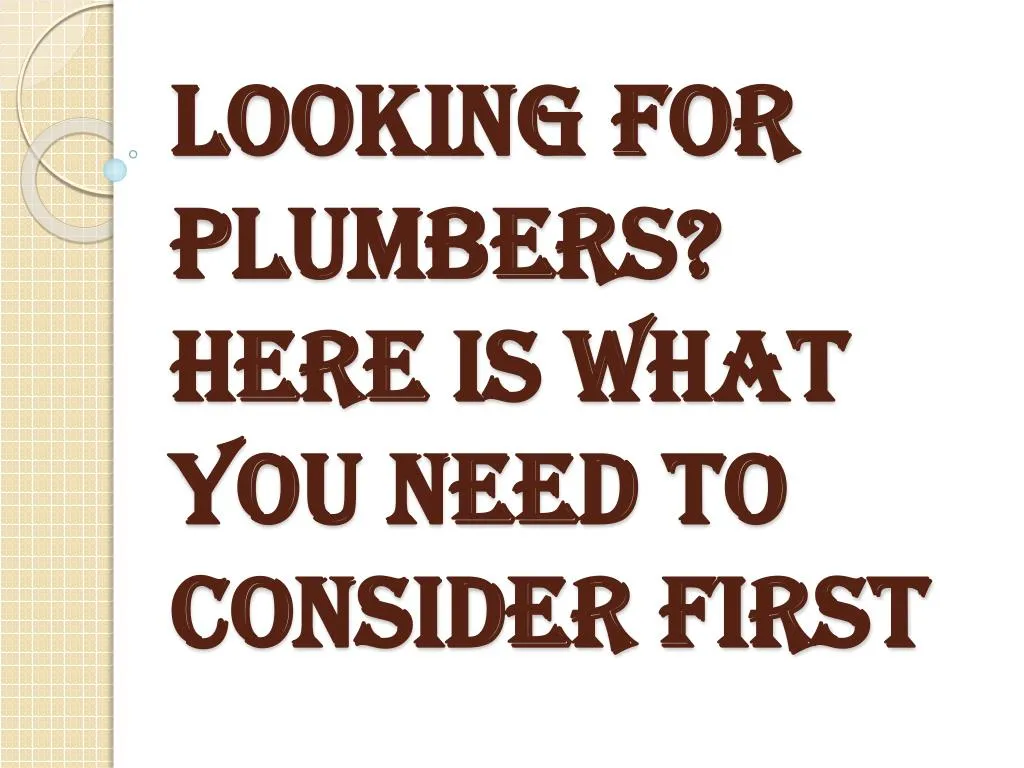 looking for plumbers here is what you need to consider first