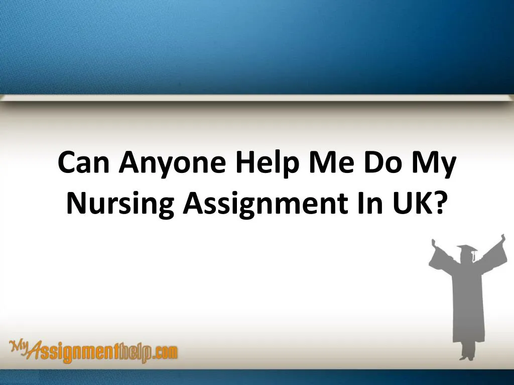 can anyone help me do my nursing assignment in uk