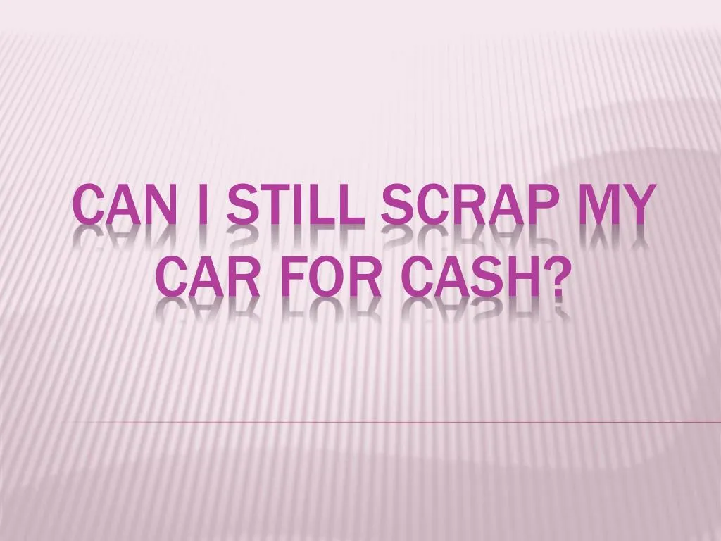 can i still scrap my car for cash