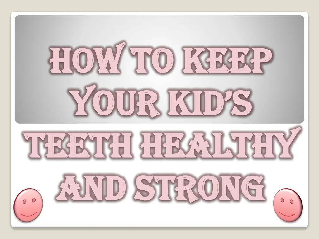 how to keep your kid s teeth healthy and strong