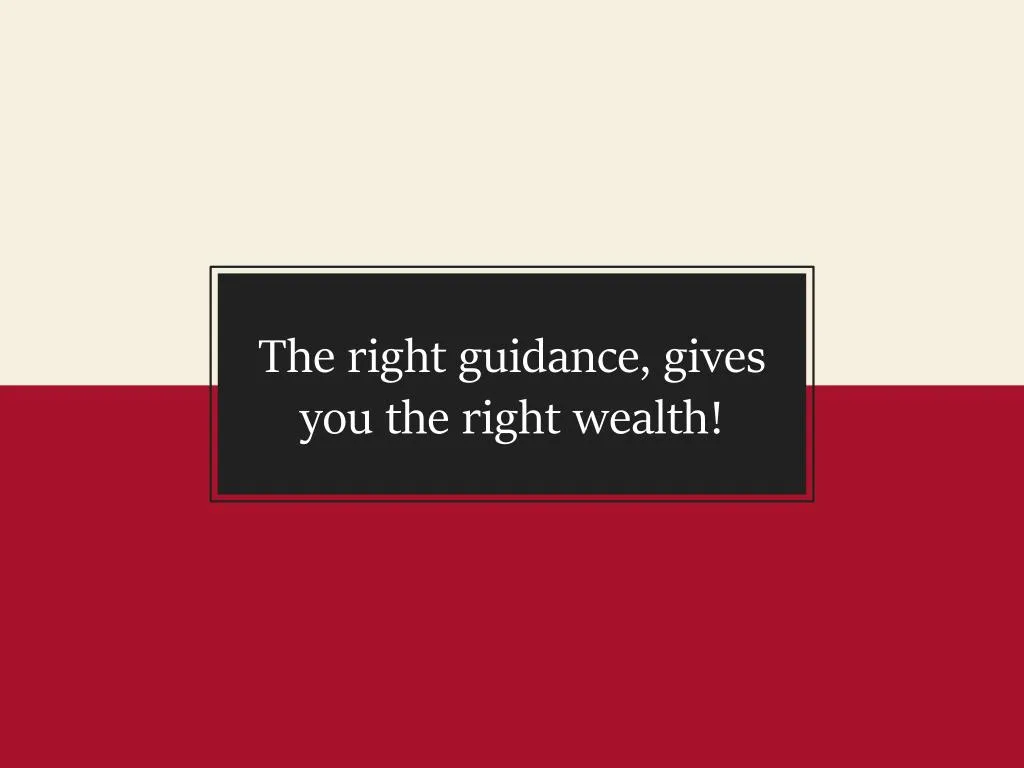the right guidance gives you the right wealth