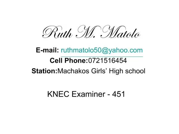 Ruth M. Matolo E-mail: ruthmatolo50yahoo Cell Phone: 0721516454 Station: Machakos Girls High school