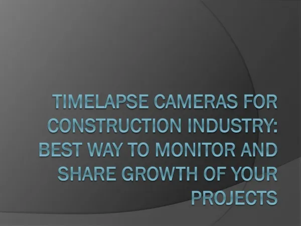 TIME-LAPSE CAMERAS FOR CONSTRUCTION INDUSTRY BEST WAY TO MONITOR AND SHARE GROWTH OF YOUR PROJECTS