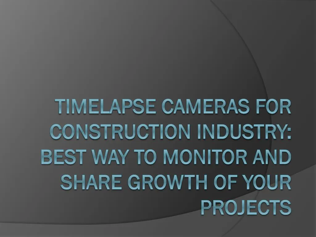 timelapse cameras for construction industry best way to monitor and share growth of your projects