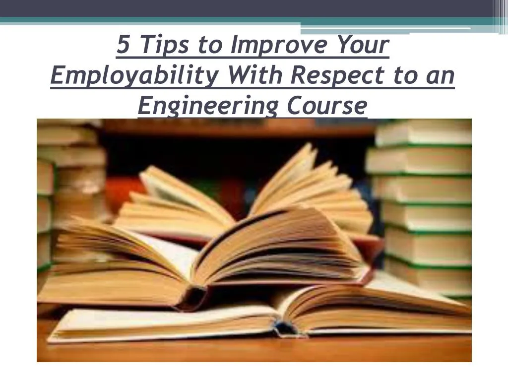 5 tips to improve y our e mployability w ith r espect to a n e ngineering c ourse