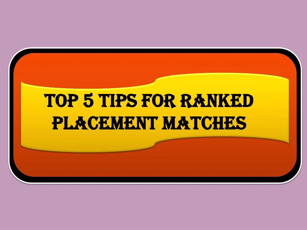 top 5 tips for ranked placement matches