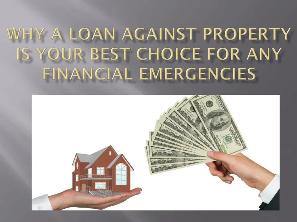 why a loan against property is your best choice for any financial emergencies